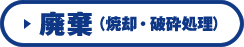 廃棄（焼却・破砕処理）