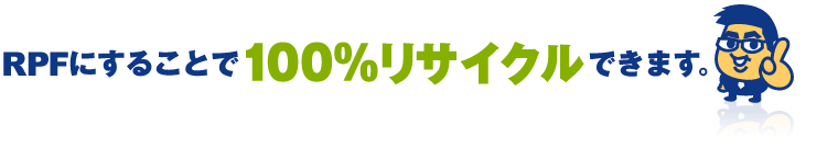 RPFにすることで“100%リサイクル”できます。